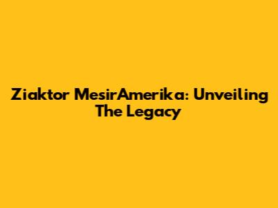 Ziaktor MesirAmerika: Unveiling The Legacy
