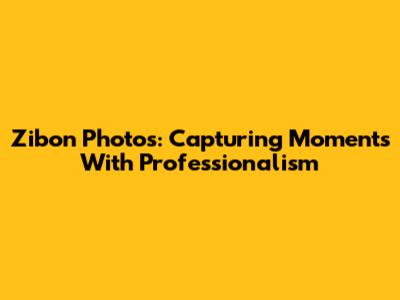 Zibon Photos: Capturing Moments With Professionalism