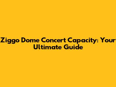 Ziggo Dome Concert Capacity: Your Ultimate Guide