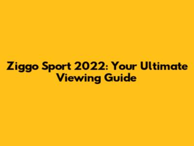 Ziggo Sport 2022: Your Ultimate Viewing Guide