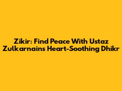 Zikir: Find Peace With Ustaz Zulkarnain's Heart-Soothing Dhikr