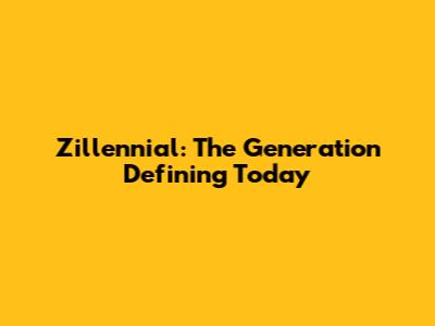 Zillennial: The Generation Defining Today
