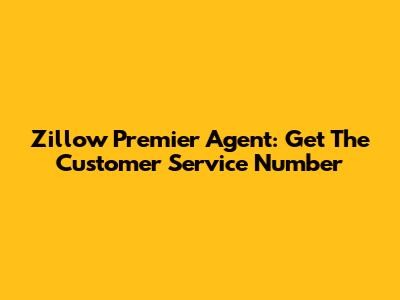 Zillow Premier Agent: Get The Customer Service Number