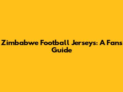 Zimbabwe Football Jerseys: A Fan's Guide