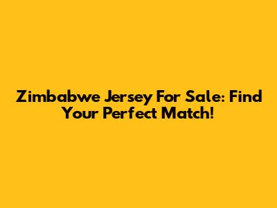Zimbabwe Jersey For Sale: Find Your Perfect Match!