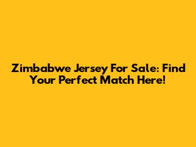 Zimbabwe Jersey For Sale: Find Your Perfect Match Here!