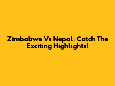 Zimbabwe Vs Nepal: Catch The Exciting Highlights!