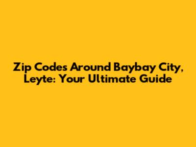 Zip Codes Around Baybay City, Leyte: Your Ultimate Guide