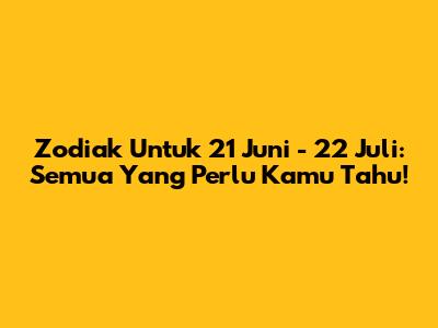 Zodiak Untuk 21 Juni - 22 Juli: Semua Yang Perlu Kamu Tahu!