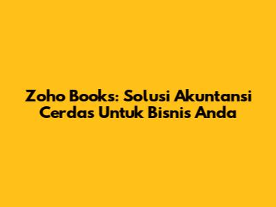 Zoho Books: Solusi Akuntansi Cerdas Untuk Bisnis Anda