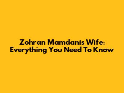 Zohran Mamdani's Wife: Everything You Need To Know