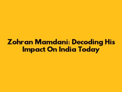 Zohran Mamdani: Decoding His Impact On India Today