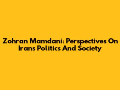 Zohran Mamdani: Perspectives On Iran's Politics And Society