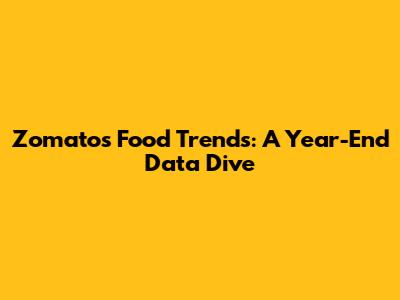 Zomato's Food Trends: A Year-End Data Dive