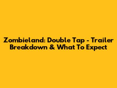 Zombieland: Double Tap - Trailer Breakdown & What To Expect