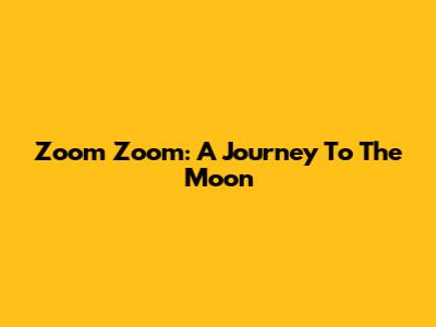 Zoom Zoom: A Journey To The Moon