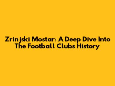 Zrinjski Mostar: A Deep Dive Into The Football Club's History