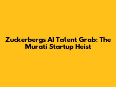 Zuckerberg's AI Talent Grab: The Murati Startup Heist