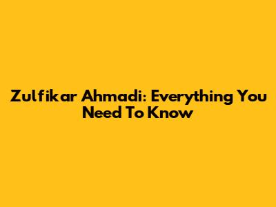 Zulfikar Ahmadi: Everything You Need To Know