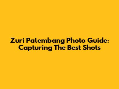 Zuri Palembang Photo Guide: Capturing The Best Shots