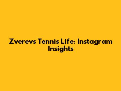Zverev's Tennis Life: Instagram Insights