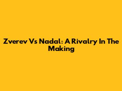 Zverev Vs Nadal: A Rivalry In The Making