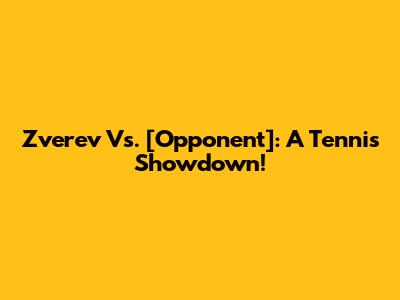 Zverev Vs. [Opponent]: A Tennis Showdown!