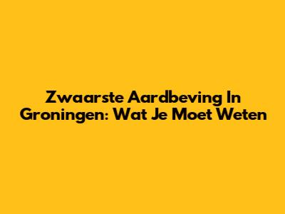 Zwaarste Aardbeving In Groningen: Wat Je Moet Weten