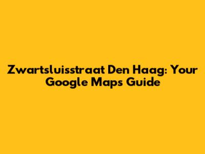 Zwartsluisstraat Den Haag: Your Google Maps Guide