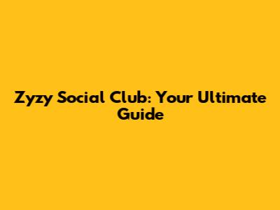 Zyzy Social Club: Your Ultimate Guide